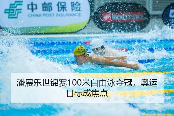 潘展乐世锦赛100米自由泳夺冠，奥运目标成焦点