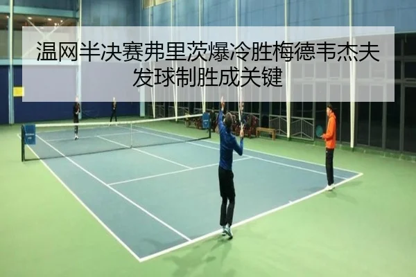 温网半决赛弗里茨爆冷胜梅德韦杰夫 发球制胜成关键