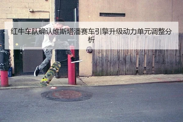 红牛车队确认维斯塔潘赛车引擎升级动力单元调整分析